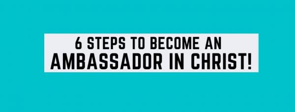 6 Steps To Become An Ambassador In Christ!