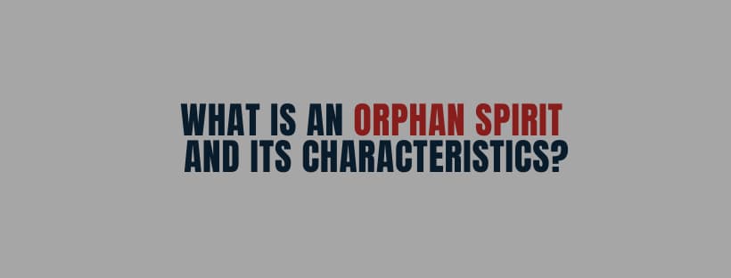 What is an Orphan Spirit + characteristics of an orphan spirit