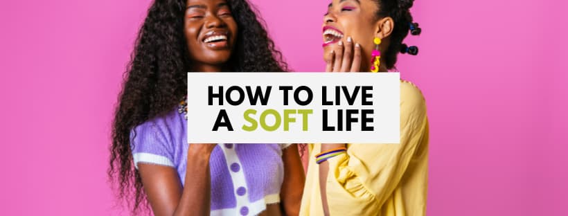 How to live a soft life
